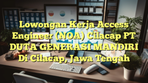 Lowongan Kerja Access Engineer (NOA) Cilacap PT DUTA GENERASI MANDIRI Di Cilacap, Jawa Tengah