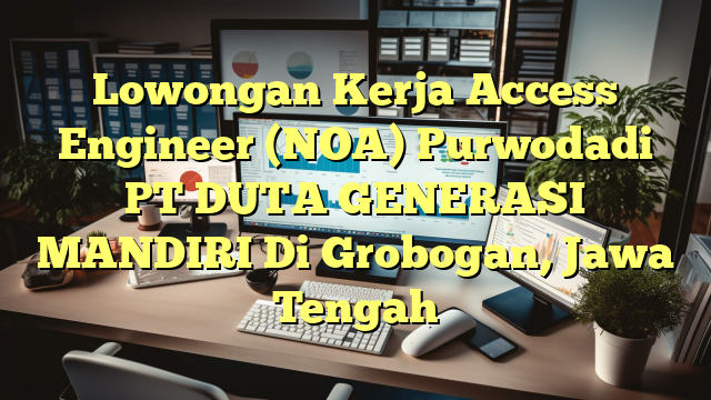 Lowongan Kerja Access Engineer (NOA) Purwodadi PT DUTA GENERASI MANDIRI Di Grobogan, Jawa Tengah