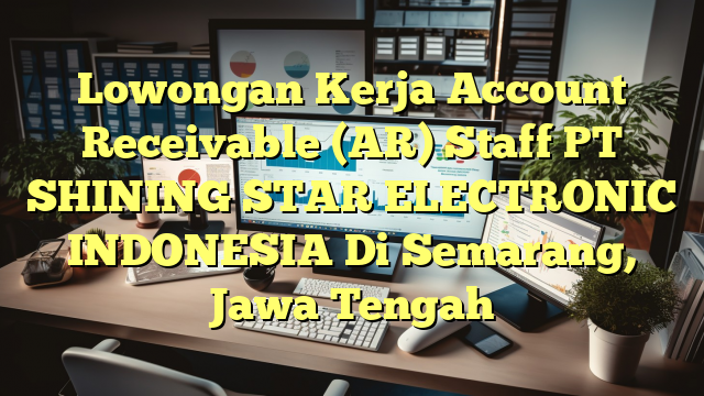 Lowongan Kerja Account Receivable (AR) Staff PT SHINING STAR ELECTRONIC INDONESIA Di Semarang, Jawa Tengah