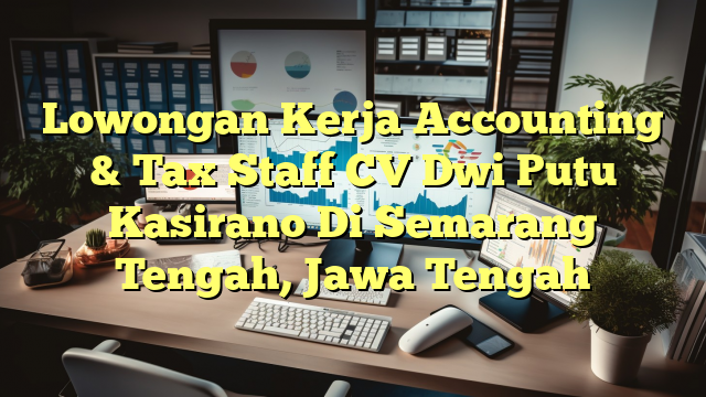 Lowongan Kerja Accounting & Tax Staff CV Dwi Putu Kasirano Di Semarang Tengah, Jawa Tengah