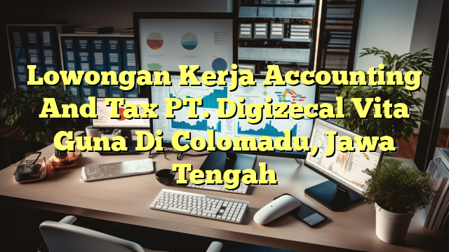 Lowongan Kerja Accounting And Tax PT. Digizecal Vita Guna Di Colomadu, Jawa Tengah