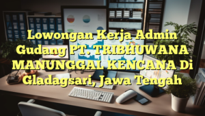 Lowongan Kerja Admin Gudang PT. TRIBHUWANA MANUNGGAL KENCANA Di Gladagsari, Jawa Tengah