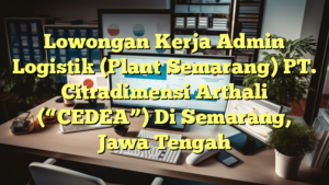 Lowongan Kerja Admin Logistik (Plant Semarang) PT. Citradimensi Arthali (“CEDEA”) Di Semarang, Jawa Tengah