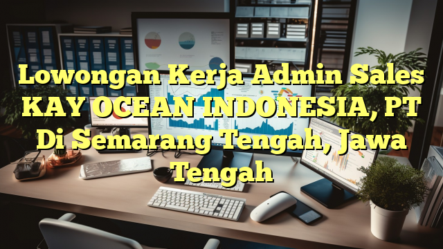 Lowongan Kerja Admin Sales KAY OCEAN INDONESIA, PT Di Semarang Tengah, Jawa Tengah