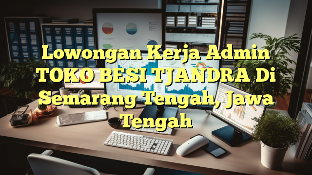 Lowongan Kerja Admin TOKO BESI TJANDRA Di Semarang Tengah, Jawa Tengah