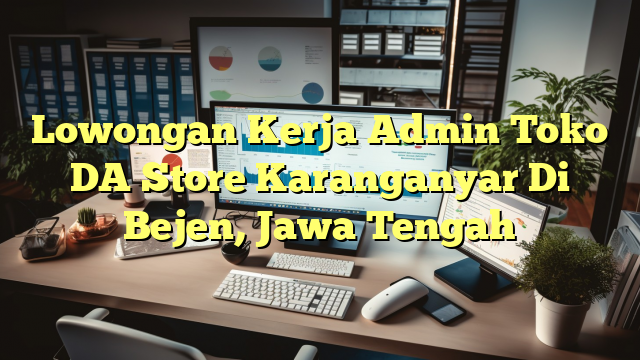 Lowongan Kerja Admin Toko DA Store Karanganyar Di Bejen, Jawa Tengah