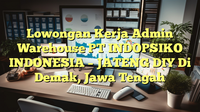 Lowongan Kerja Admin Warehouse PT INDOPSIKO INDONESIA – JATENG DIY Di Demak, Jawa Tengah