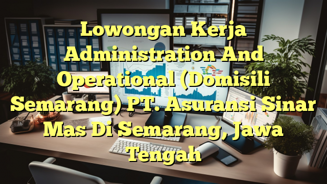 Lowongan Kerja Administration And Operational (Domisili Semarang) PT. Asuransi Sinar Mas Di Semarang, Jawa Tengah