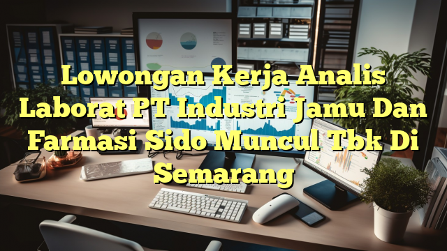 Lowongan Kerja Analis Laborat PT Industri Jamu Dan Farmasi Sido Muncul Tbk Di Semarang