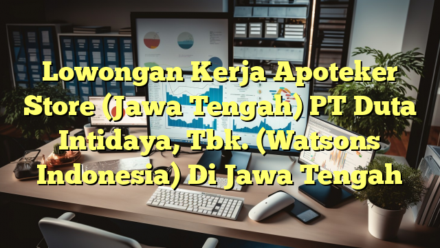 Lowongan Kerja Apoteker Store (Jawa Tengah) PT Duta Intidaya, Tbk. (Watsons Indonesia) Di Jawa Tengah