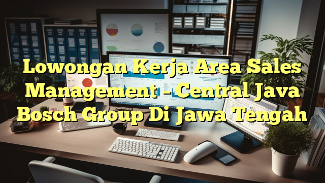 Lowongan Kerja Area Sales Management – Central Java Bosch Group Di Jawa Tengah