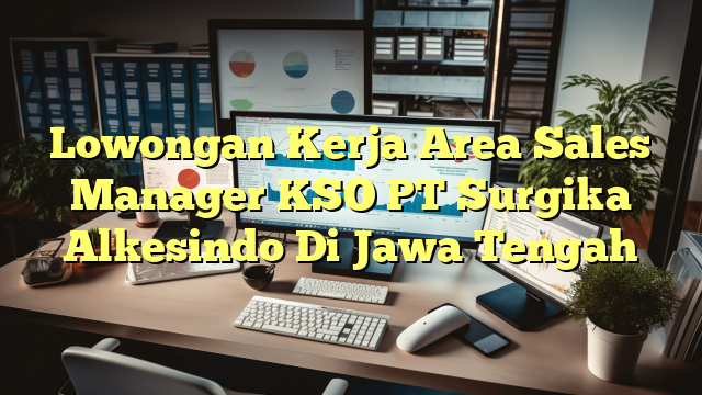 Lowongan Kerja Area Sales Manager KSO PT Surgika Alkesindo Di Jawa Tengah