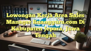 Lowongan Kerja Area Sales Manager Ruangguru.com Di Kabupaten Jepara, Jawa Tengah