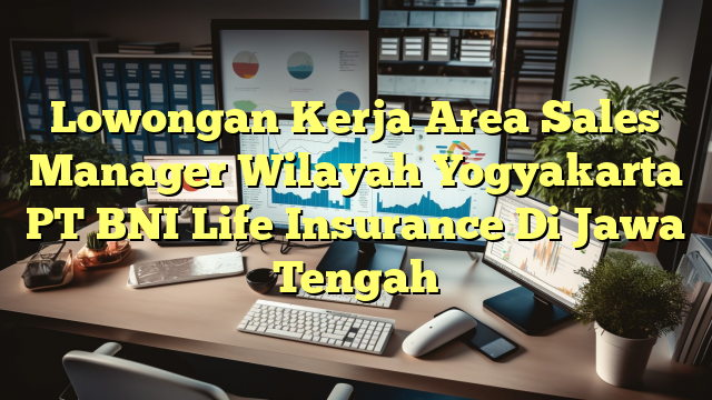 Lowongan Kerja Area Sales Manager Wilayah Yogyakarta PT BNI Life Insurance Di Jawa Tengah