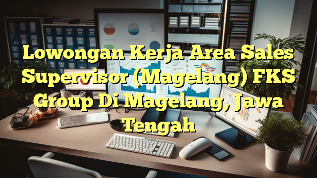 Lowongan Kerja Area Sales Supervisor (Magelang) FKS Group Di Magelang, Jawa Tengah