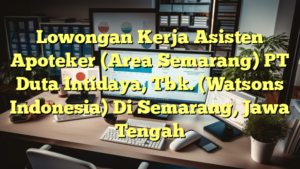 Lowongan Kerja Asisten Apoteker (Area Semarang) PT Duta Intidaya, Tbk. (Watsons Indonesia) Di Semarang, Jawa Tengah