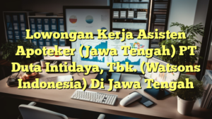 Lowongan Kerja Asisten Apoteker (Jawa Tengah) PT Duta Intidaya, Tbk. (Watsons Indonesia) Di Jawa Tengah