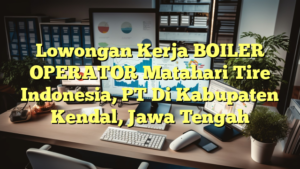 Lowongan Kerja BOILER OPERATOR Matahari Tire Indonesia, PT Di Kabupaten Kendal, Jawa Tengah