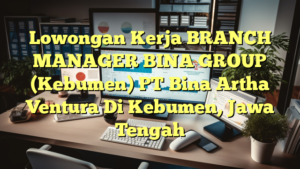 Lowongan Kerja BRANCH MANAGER BINA GROUP (Kebumen) PT Bina Artha Ventura Di Kebumen, Jawa Tengah