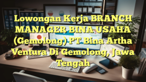 Lowongan Kerja BRANCH MANAGER BINA USAHA (Gemolong) PT Bina Artha Ventura Di Gemolong, Jawa Tengah