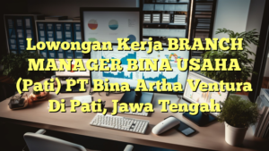 Lowongan Kerja BRANCH MANAGER BINA USAHA (Pati) PT Bina Artha Ventura Di Pati, Jawa Tengah