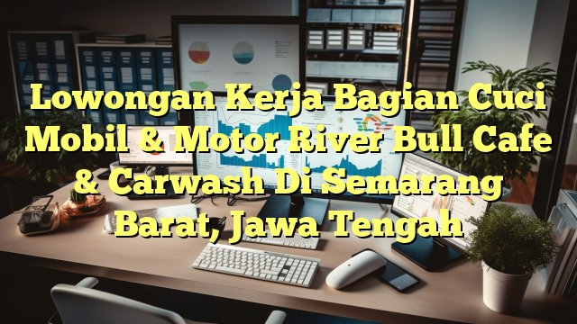 Lowongan Kerja Bagian Cuci Mobil & Motor River Bull Cafe & Carwash Di Semarang Barat, Jawa Tengah