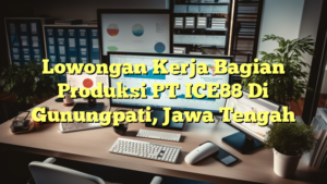 Lowongan Kerja Bagian Produksi PT ICE88 Di Gunungpati, Jawa Tengah