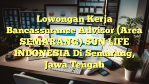 Lowongan Kerja Bancassurance Advisor (Area SEMARANG) SUN LIFE INDONESIA Di Semarang, Jawa Tengah