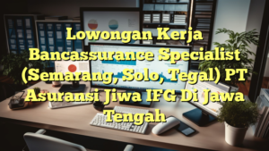 Lowongan Kerja Bancassurance Specialist (Semarang, Solo, Tegal) PT Asuransi Jiwa IFG Di Jawa Tengah