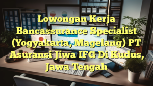 Lowongan Kerja Bancassurance Specialist (Yogyakarta, Magelang) PT Asuransi Jiwa IFG Di Kudus, Jawa Tengah