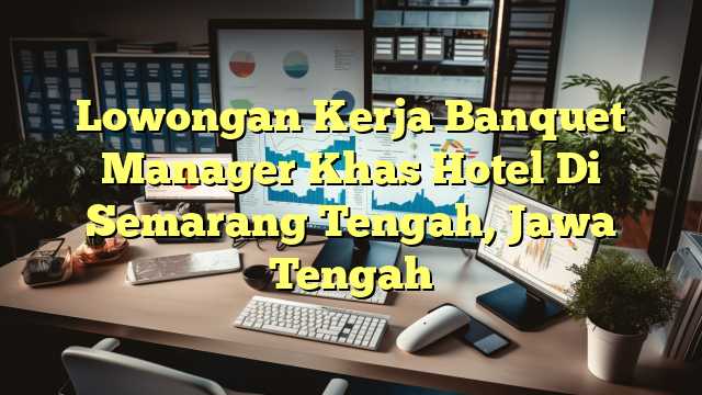 Lowongan Kerja Banquet Manager Khas Hotel Di Semarang Tengah, Jawa Tengah