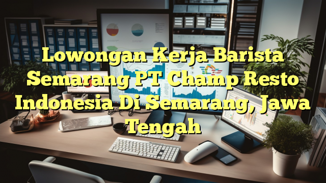 Lowongan Kerja Barista Semarang PT Champ Resto Indonesia Di Semarang, Jawa Tengah