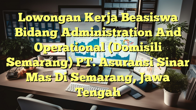 Lowongan Kerja Beasiswa Bidang Administration And Operational (Domisili Semarang) PT. Asuransi Sinar Mas Di Semarang, Jawa Tengah