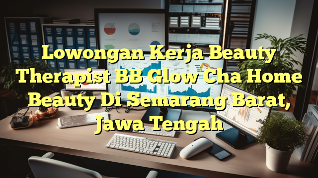 Lowongan Kerja Beauty Therapist BB Glow Cha Home Beauty Di Semarang Barat, Jawa Tengah