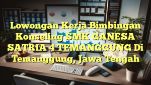 Lowongan Kerja Bimbingan Konseling SMK GANESA SATRIA 4 TEMANGGUNG Di Temanggung, Jawa Tengah