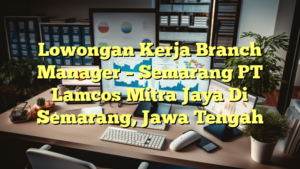 Lowongan Kerja Branch Manager – Semarang PT Lamcos Mitra Jaya Di Semarang, Jawa Tengah