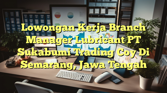 Lowongan Kerja Branch Manager Lubricant PT Sukabumi Trading Coy Di Semarang, Jawa Tengah