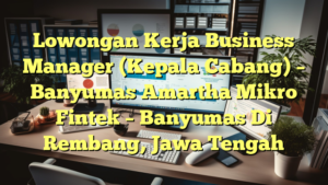 Lowongan Kerja Business Manager (Kepala Cabang) – Banyumas Amartha Mikro Fintek – Banyumas Di Rembang, Jawa Tengah