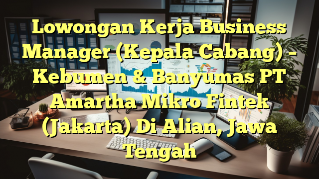 Lowongan Kerja Business Manager (Kepala Cabang) – Kebumen & Banyumas PT Amartha Mikro Fintek (Jakarta) Di Alian, Jawa Tengah