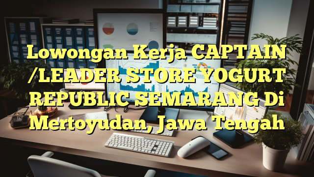 Lowongan Kerja CAPTAIN /LEADER STORE YOGURT REPUBLIC SEMARANG Di Mertoyudan, Jawa Tengah