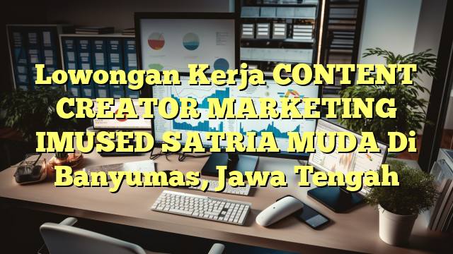 Lowongan Kerja CONTENT CREATOR MARKETING IMUSED SATRIA MUDA Di Banyumas, Jawa Tengah