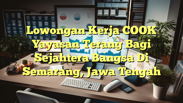 Lowongan Kerja COOK Yayasan Terang Bagi Sejahtera Bangsa Di Semarang, Jawa Tengah