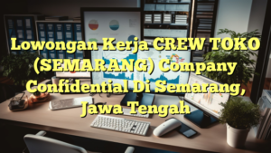 Lowongan Kerja CREW TOKO (SEMARANG) Company Confidential Di Semarang, Jawa Tengah