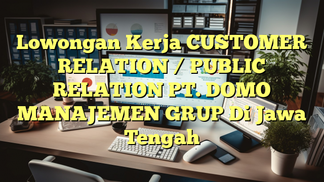 Lowongan Kerja CUSTOMER RELATION / PUBLIC RELATION PT. DOMO MANAJEMEN GRUP Di Jawa Tengah