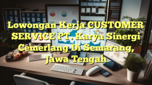 Lowongan Kerja CUSTOMER SERVICE PT. Karya Sinergi Cemerlang Di Semarang, Jawa Tengah