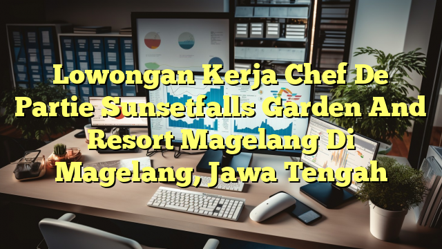 Lowongan Kerja Chef De Partie Sunsetfalls Garden And Resort Magelang Di Magelang, Jawa Tengah