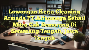 Lowongan Kerja Cleaning Armada PT.Alfaomega Sehati Mitra Cab Semarang Di Semarang Tengah, Jawa Tengah