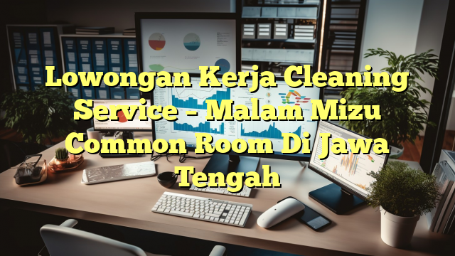 Lowongan Kerja Cleaning Service – Malam Mizu Common Room Di Jawa Tengah