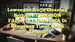 Lowongan Kerja Cleaning Service PT . REGION FACILITY INDONESIA Di Semarang Timur, Jawa Tengah