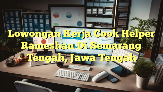 Lowongan Kerja Cook Helper Rameshan Di Semarang Tengah, Jawa Tengah